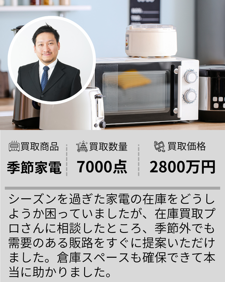 季節家電在庫買取事例 買取数量7000点 買取価格2800万円 シーズンを過ぎた家電在庫も需要のある販路を提案 倉庫スペース確保に役立った在庫買取プロの実績