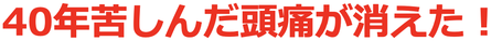40年続いた頭痛が消えた！