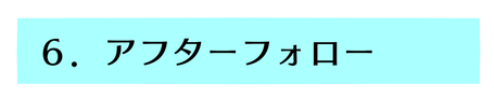 ６．アフターフォロー