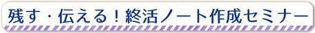 残す・伝える、終活ノート作成セミナー