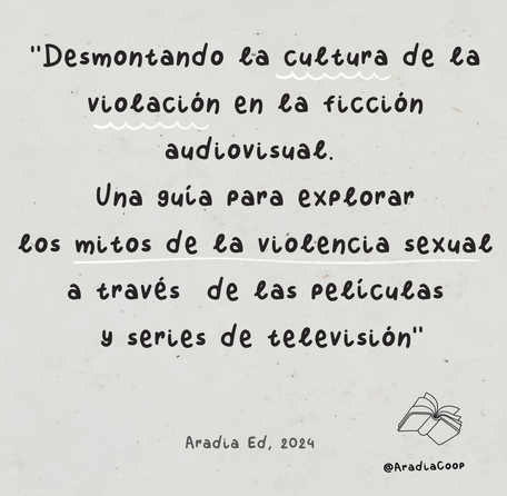 "Desmontando la cultura de la violación en la ficción audiovisual. Una guía para explorar los mitos de la violencia sexual a través de las películas y series de televisión"