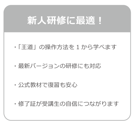 新人研修に最適！　「王道」の操作方法を学べます。最新バージョンの研修にも対応。公式教材で復習も安心です。修了証が受講生の自信に繋がります。