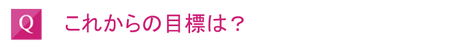 これからの目標は？