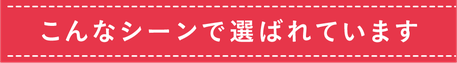 こんなシーンで選ばれています