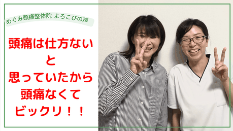 頭痛は治らないと思っていたのに、治るなんて奇跡みたい！！