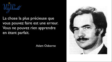 "La chose la plus précieuse que vous pouvez faire est une erreur. Vous ne pouvez rien apprendre en étant parfait." Adam Osborne