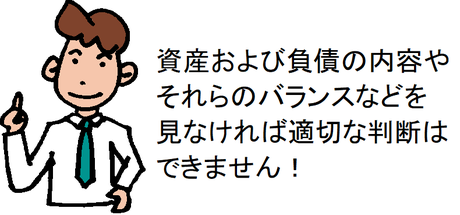 資産および負債の内容やそれらのバランスなどを見なければ適切な判断はできません！