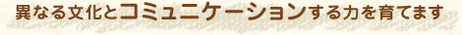 異なる文化とコミュニケーションする力を育てます
