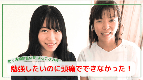 めぐみ頭痛整体院の患者さんの「頑張りたいのに頭が痛すぎて頑張れなかった。頭痛がなくなったから、勉強頑張れます！」と喜びの声と施術者との笑顔の写真