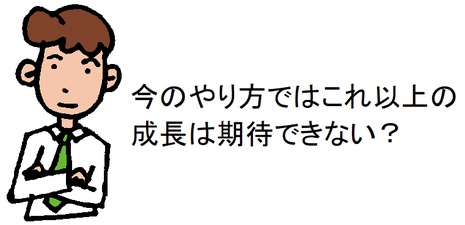 今のやり方ではこれ以上の成長は期待できない？