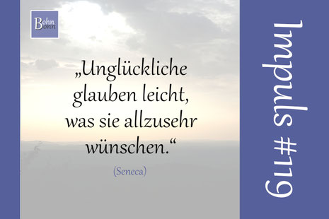 „Unglückliche glauben leicht, was sie allzusehr wünschen.“ - Seneca