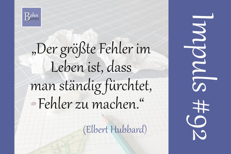 Der größte Fehler im Leben ist, dass man ständig fürchtet, Fehler zu machen. (Elbert Hubbard)