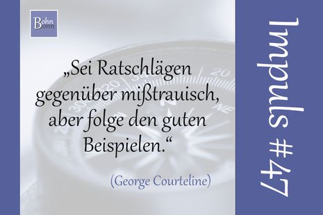 "Sei Ratschlägen gegenüber mißtrauisch, aber folge den guten Beispielen." (George Courteline)