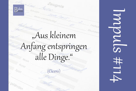 „Aus kleinem Anfang entspringen alle Dinge.“ (Cicero)