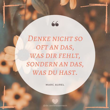 "Denke nicht so oft an das, was dir fehlt, sondern an das, was du hast." Zitat von Marc Aurel, Dankbarkeit, Positive Psychologie
