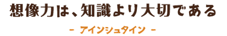 想像力は、知識より大切である