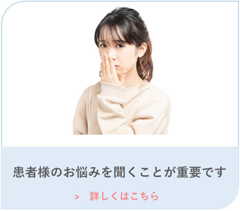患者様のお悩みを聞くことが大切なのです。