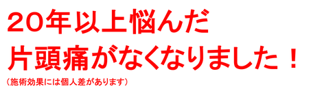 ２０年以上悩んだ片頭痛がなくなりました！（施術効果には個人差があります）