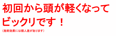 初回から頭が軽くなってビックリです！（施術効果には個人差があります）