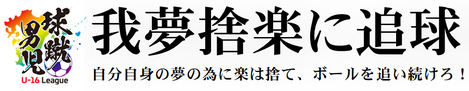 球蹴男児U-16リーグ キャッチフレーズ