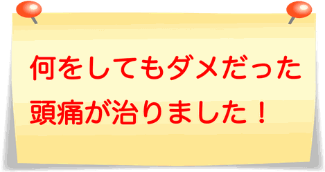 たった1回で頭痛が治ったんです！