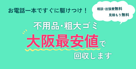 お電話一本ですぐに駆けつけ！不用品・粗大ゴミを大阪最安値で回収します！見積もり無料！相談出張費無料！