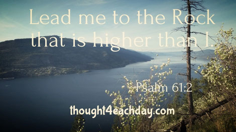 Lead me to the rock that is higher than I.  Psalm 61:2