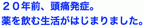 ２０年前、頭痛発症　薬を飲む生活がはじまりました。