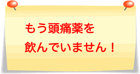 頭痛が治ったんです！