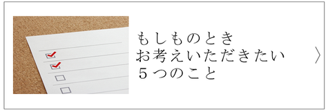 もしものときお考えいただきたい５つのこと