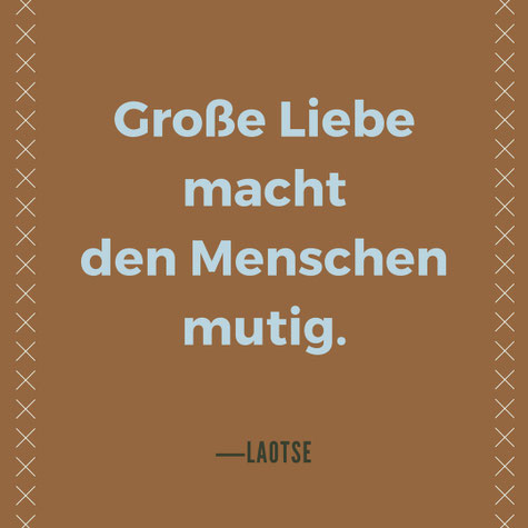 Große Liebe macht den Menschen mutig Laotse zitat