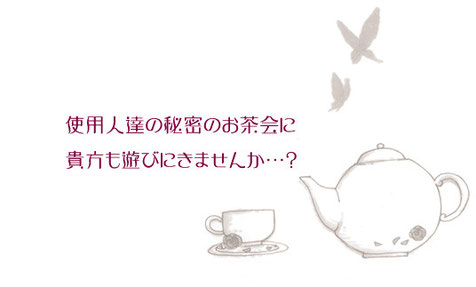 使用人達の秘密のお茶会に貴方も遊びにきませんか…?