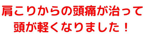 肩こりからの頭痛が治って頭が軽くなりました！