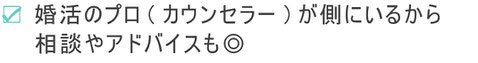 婚活のプロ(カウンセラー)が側にいるから相談やアドバイスも◎