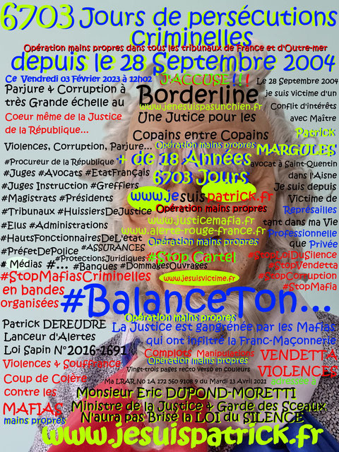 Vendredi 03 Février 2023 à 12h02 OPERATION MAINS PROPRES BALANCE TON #StopCorruptionStop  www.jenesuispasunchien.fr www.jesuisvictime.fr www.jesuispatrick.fr PARJURE & CORRUPTION AU COEUR MÊME DE LA JUSTICE //LES MAFIAS CRIMINELLES EN BANDES