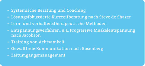 Systemische Beratung, Coaching, Lösungsfokussierte Kurzzeitberatung n. de Shazer, Verhaltenstherapeutische Methoden, Entspannung, Progressive Muskelentspannung n. Jacobson, Training Achtsamkeit, Gewaltfreie Kommunikation n. Rosenberg, Zeitmanagement