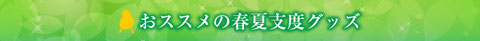 お勧めの春夏支度グッズ