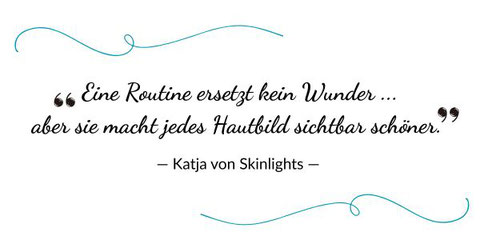 Zitat von Katja von Skinlights: Eine Routine ersetzt kein Wunder – aber sie macht jedes Hautbild sichtbar schöner.