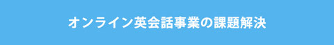 オンライン英会話事業の課題解決