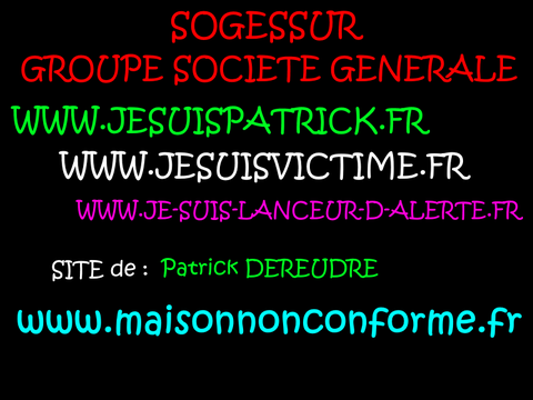 JE SUIS UN LANCEUR D'ARLERTE : (Groupe SOCIETE GENERALE)  voir site www.maisonnonconforme.fr de Patrick DEREUDRE