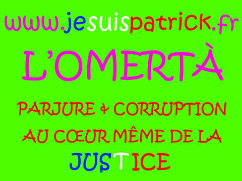 L’OMERTÀ… PARJURE & CORRUPTION À TRÈS GRANDE ÉCHELLE AU CŒUR MÊME DE LA JUSTICE…Site www.jesuispatrick.fr de patrick DEREUDRE