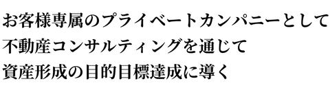 お客様専属のプライベートカンパニーとして 不動産コンサルティングを通じて 資産形成の目的目標達成に導く