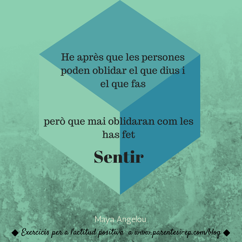 He après que les persones poden oblidar el que dius i el que fas, però que mai oblidaran com les has fet sentir