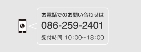 お電話でのお問い合わせは 086-259-2401 受付時間 10：00〜18：00