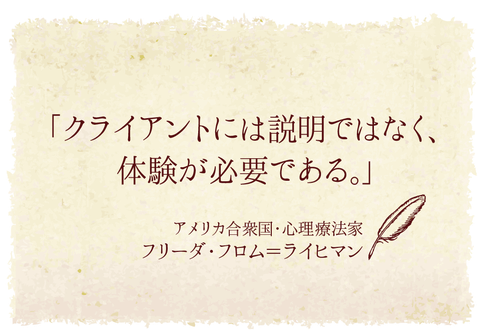 クライアントには説明ではなく、体験が必要である。アメリカの合衆国心理療法家フリーダ・フロム＝ライヒマン