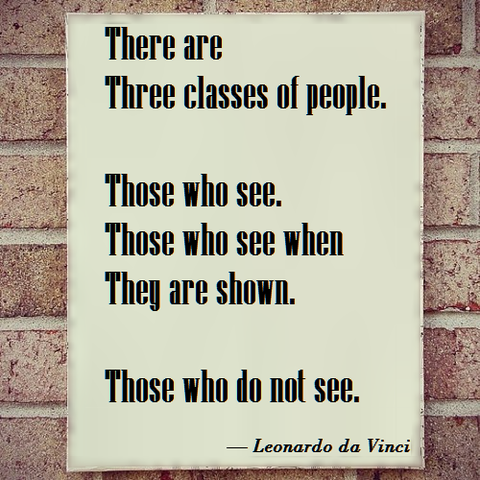 “Es gibt drei Arten von Menschen: Diejenigen, die sehen, diejenigen, die sehen, was ihnen gezeigt wird und diejenigen, die nicht sehen.” - Leonardo da Vinci