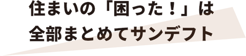 住まいの「困った！」は 全部まとめてサンデフト