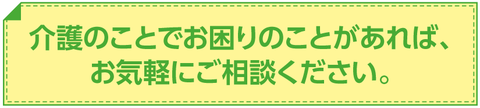 介護のことでお困りのことがあれば、お気軽にご相談ください