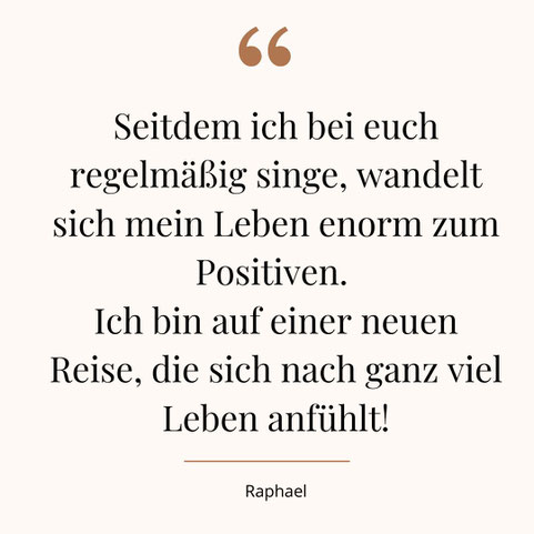 Teilnehmerzitat: Seitdem ich bei euch regelmäßig singe, wandelt sich mein Leben enorm zum Positiven. Ich bin auf einer neuen Reise, die sich nach ganz viel Leben anfühlt!