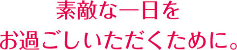 素敵な一日をお過ごしいただくために。